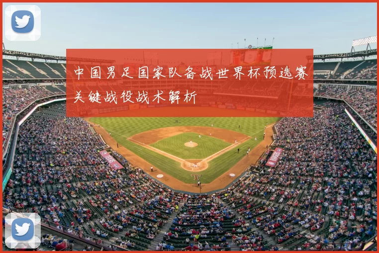 中国男足国家队备战世界杯预选赛关键战役战术解析