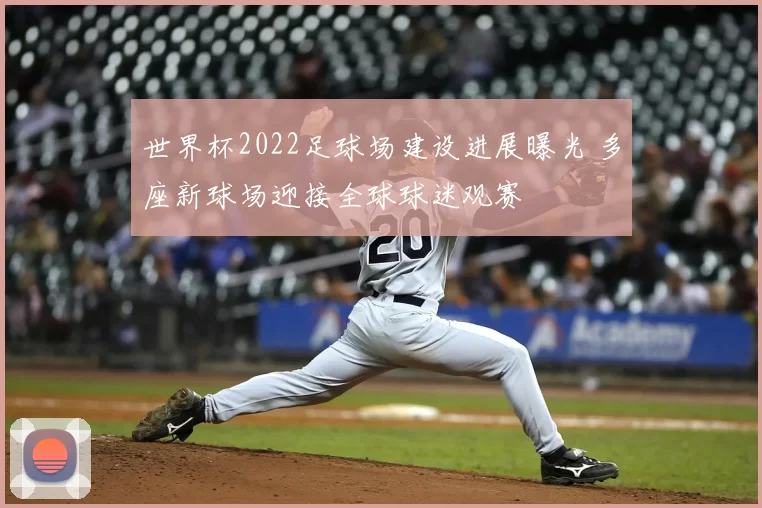 世界杯2022足球场建设进展曝光 多座新球场迎接全球球迷观赛