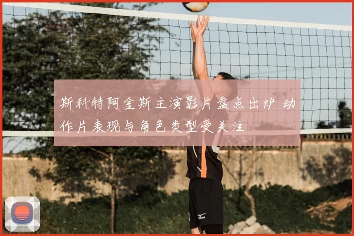 斯科特阿金斯主演影片盘点出炉 动作片表现与角色类型受关注