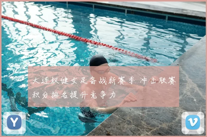 大连权健女足备战新赛季 冲击联赛积分排名提升竞争力