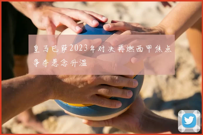 皇马巴萨2023年对决再燃西甲焦点争夺悬念升温