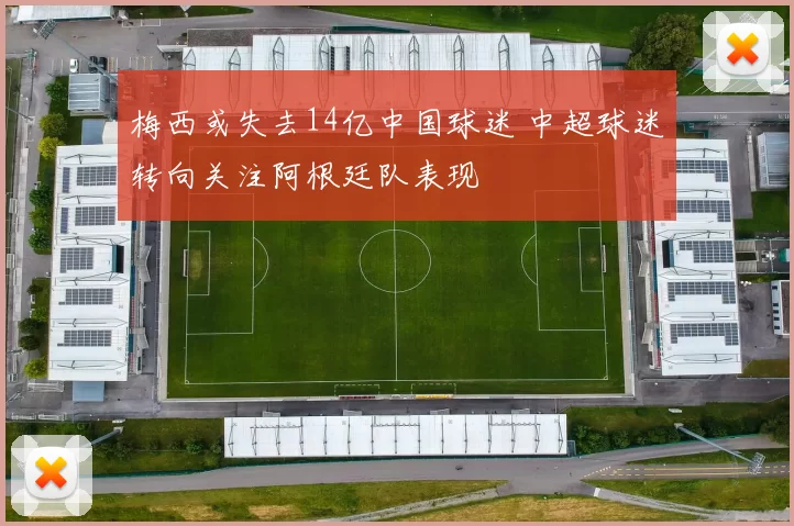 梅西或失去14亿中国球迷 中超球迷转向关注阿根廷队表现