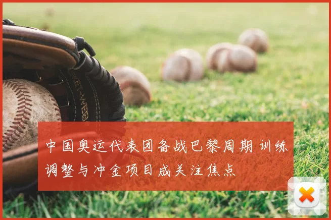 中国奥运代表团备战巴黎周期 训练调整与冲金项目成关注焦点