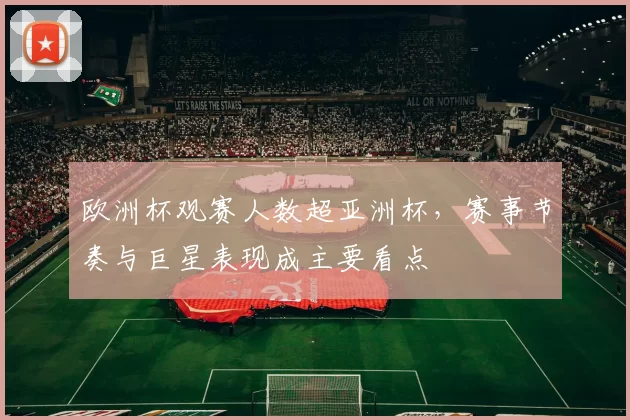 欧洲杯观赛人数超亚洲杯，赛事节奏与巨星表现成主要看点