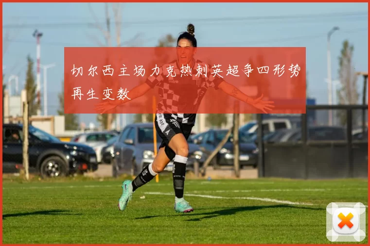 切尔西主场力克热刺英超争四形势再生变数