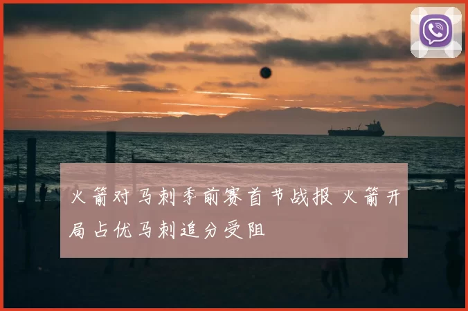 火箭对马刺季前赛首节战报 火箭开局占优马刺追分受阻