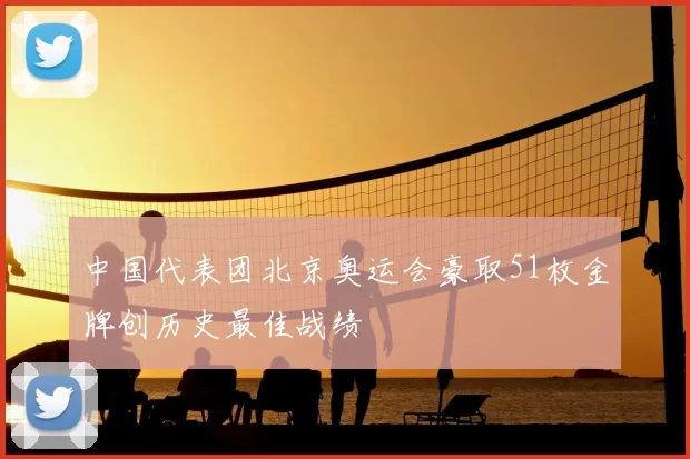 中国代表团北京奥运会豪取51枚金牌创历史最佳战绩