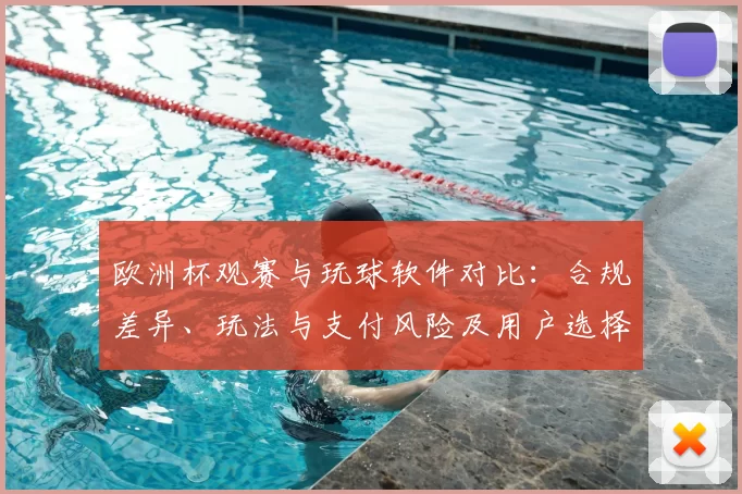 欧洲杯观赛与玩球软件对比:合规差异、玩法与支付风险及用户选择建议