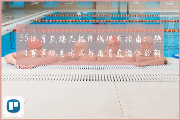 55体育直播无插件线观看指南：热门赛事观看方式与高清直播体验解析