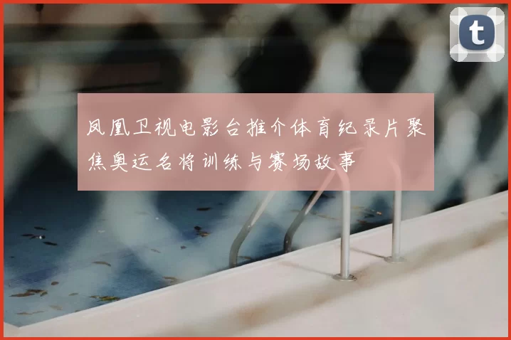 凤凰卫视电影台推介体育纪录片聚焦奥运名将训练与赛场故事