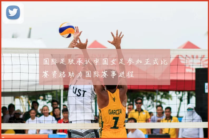 国际足联承认中国女足参加正式比赛资格助力国际赛事进程
