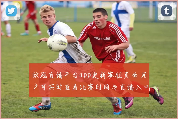 欧冠直播平台app更新赛程页面 用户可实时查看比赛时间与直播入口