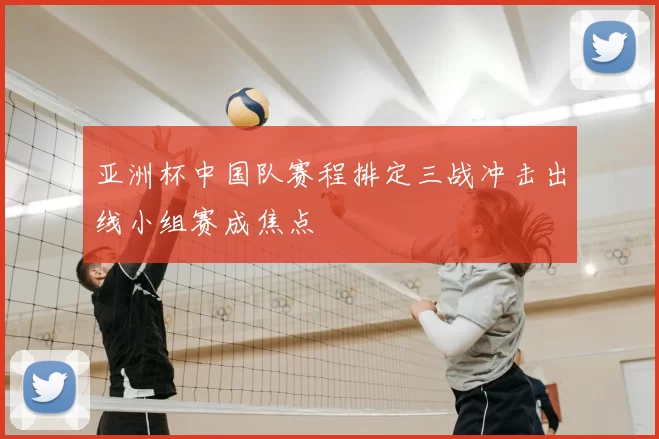 亚洲杯中国队赛程排定三战冲击出线小组赛成焦点