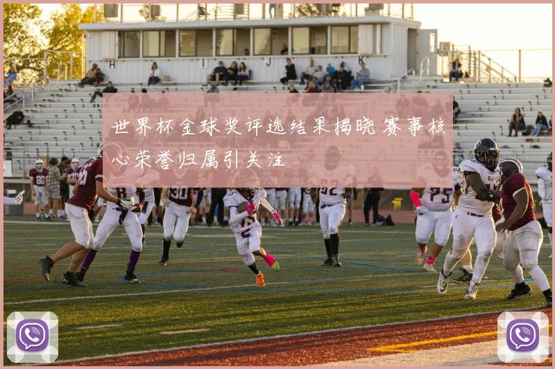 世界杯金球奖评选结果揭晓 赛事核心荣誉归属引关注