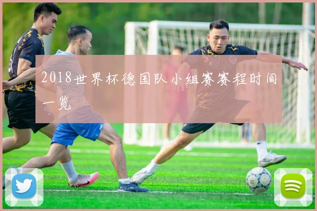 2018世界杯德国队小组赛赛程时间一览
