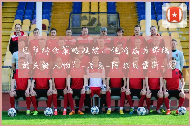 巴萨转会策略延续，他将成为锋线的关键人物？_马竞_阿尔瓦雷斯_戈登