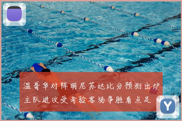 温哥华对阵明尼苏达比分预测出炉主队进攻受考验客场争胜看点足