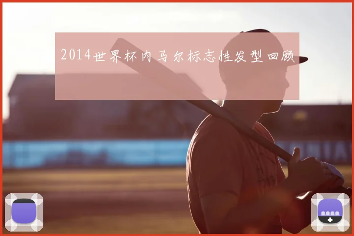 2014世界杯内马尔标志性发型回顾