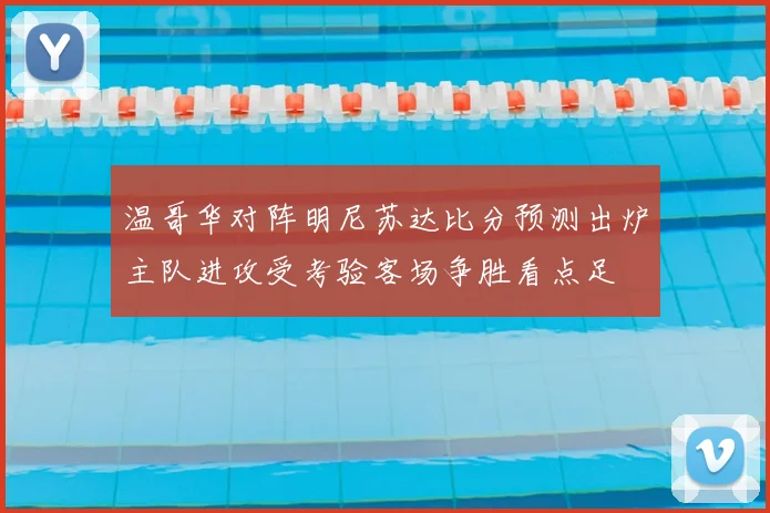 温哥华对阵明尼苏达比分预测出炉主队进攻受考验客场争胜看点足