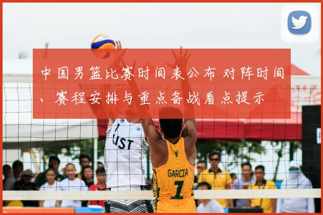 中国男篮比赛时间表公布 对阵时间、赛程安排与重点备战看点提示