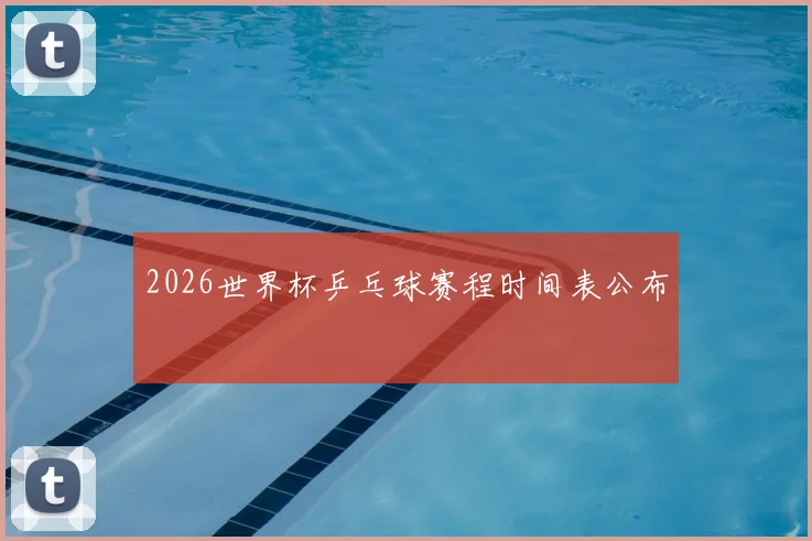 2026世界杯乒乓球赛程时间表公布